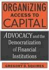 Organizing Access To Capital: Advocacy And The Democratization Of Financial Institutions