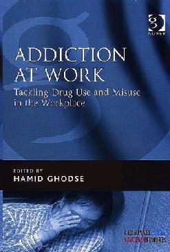 Dealing With Addiction At Work Tackling The Use And Abuse Of Drugs In The Workplace.