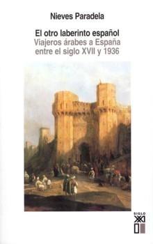 El Otro Laberinto Español. "Viajeros Árabes a España Entre el Siglo XVII y 1936"