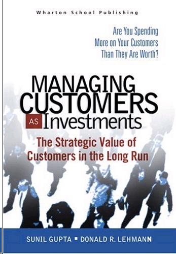 Managing Your Customers As Investments: Are You Spending More On Your Customers Than They Are Worth?.