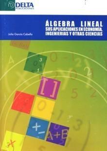 Álgebra Lineal "Sus Aplicaciones en Economía, Ingenierias y Otras Ciencias". Sus Aplicaciones en Economía, Ingenierias y Otras Ciencias