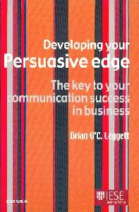 Developing Your Persuasive Edge. The Key To Your Communication Success In Business.