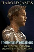 The Roman Predicament. How The Rules Of International Order Create The Politics Of Empire.