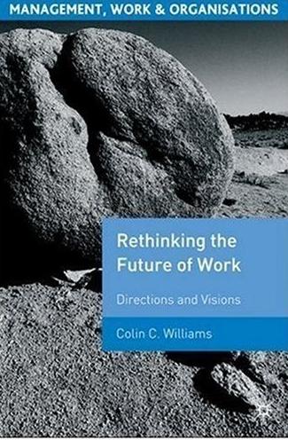 Re-Thinking The Future Of Work: Directions And Visions