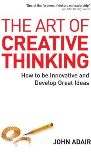 The Art Of Creative Thinking: How To Be Innovative And Develop Great Ideas.