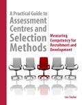 A Practical Guide To Assessment Centres And Selection Methods: Measuring Competency For Recruitment...