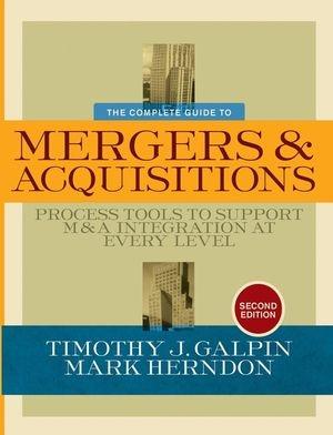 The Complete Guide To Mergers And Acquisitions. Process Tools To Support M&A Integration At Every Level