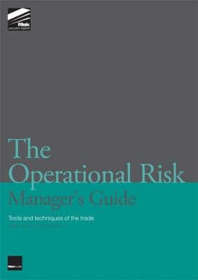 The Operational Risk Manager'S Guide. Tools And Techniques Of The Trade.