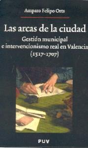 Las Arcas de la Ciudad. Gestion Municipal e Intervencionismo Real en Valencia(1517-1707)