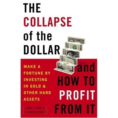 The Collapse Of The Dollar And How To Profit From It: Make a Fortune By Investing In Gold And Other Hard