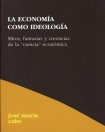 La Economía como Ideología "Mitos, Fantasías y Creencias de la "Ciencia" Económica". Mitos, Fantasías y Creencias de la "Ciencia" Económica
