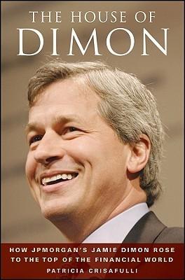 The House Of Dimon "How J.P.Morgan'S Jamie Dimon Rose To The Top Of The Financial Wo"
