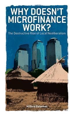 Why Doesn'T Microfinance Work? "The Destructive Rise Of Local Neoliberalism". The Destructive Rise Of Local Neoliberalism