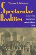Spectacular Realities "Early Mass Culture in Fin-de-Siecle Paris". Early Mass Culture in Fin-de-Siecle Paris