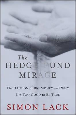 The Hedge Fund Mirage "The Illusion of Big Money and Why It's Too Good to Be True"