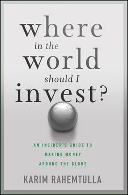 Where in the World Should I Invest? "An Insider's Guide to Making Money Around the Globe"