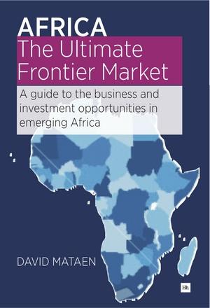 Africa - The Ultimate Frontier Market "A guide to the business and investment opportunities in emerging"