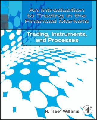 An Introduction to Trading in the Financial Markets "Trading Markets, Instruments, and Processes"