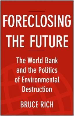 Foreclosing the Future "The World Bank and the Politics of Environmental Destruction"