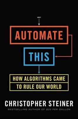 Automate This "How Algorithms Came to Rule Our World"