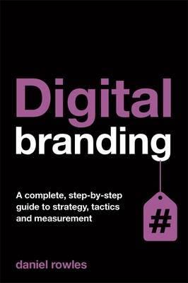Digital Branding "A Complete Step-by-Step Guide to Strategy, Tactics and Measurement"