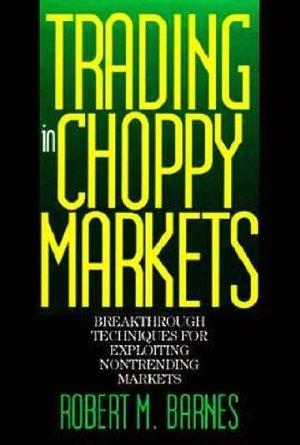 Trading in Choppy Markets. Breakthrough Techniques for Exploring Nontrending Markets.