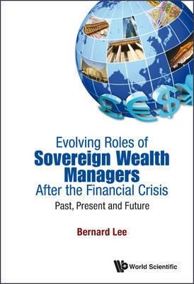 Evolving Roles of Sovereign Wealth Managers After the Financial Crisis "Past, Present and Future"