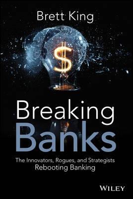 Breaking Banks "The Innovators, Rogues, and Strategists Rebooting Banking"
