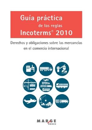 Guía práctica de las reglas Incoterms 2010 "Derechos y obligaciones sobre las mercancías en el comercio internacional"