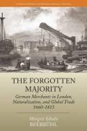 The Forgotten Majority "German Merchants in London, Naturalization, and Global Trade 1660-1815"