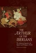 The Arthur of the Iberians "The Arthurian Legends in the Spanish and Portuguese Worlds"