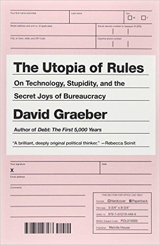 The Utopia of Rules "On Technology, Stupidity, and the Secret Joys of Bureaucracy"