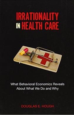 Irrationality in Health Care "What Behavioral Economics Reveals about What We Do and Why"