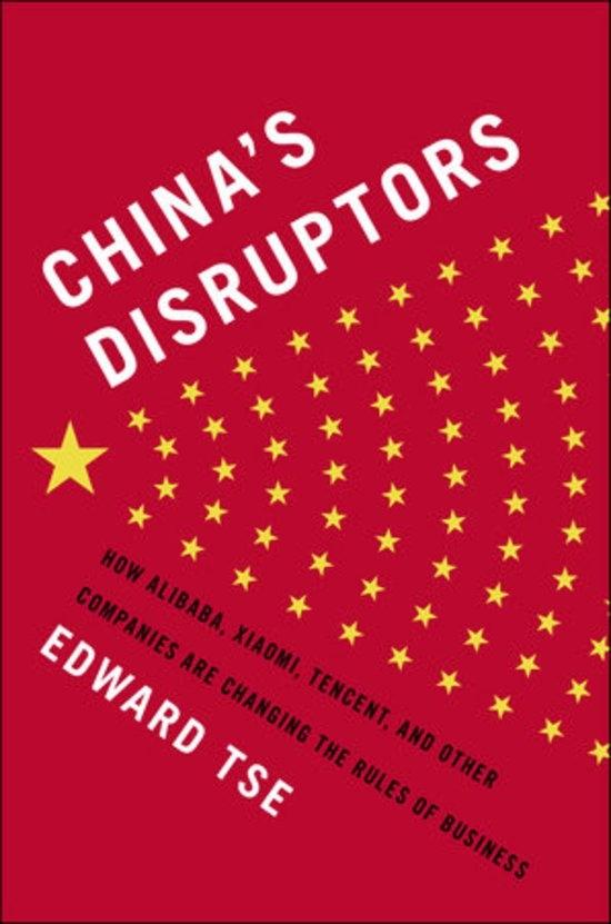 China's Disruptors "How Alibaba, Xiaomi, Tencent, and other Companies are Changing the Rules of Business"