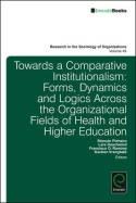 Towards a Comparative Institutionalism "Forms, Dynamics and Logics Across the Organizational Fields of Health and Higher Education"