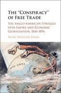 The "Conspiracy" of Free Trade "The Anglo-American Struggle Over Empire and Economic Globalisation, 1846-1896"