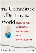 The Committee to Destroy the World "Inside the Plot to Unleash a Super Crash on the Global Economy"