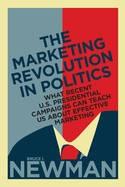 The Marketing Revolution in Politics "What Recent U.S. Presidential Campaigns Can Teach Us About Effective Marketing"