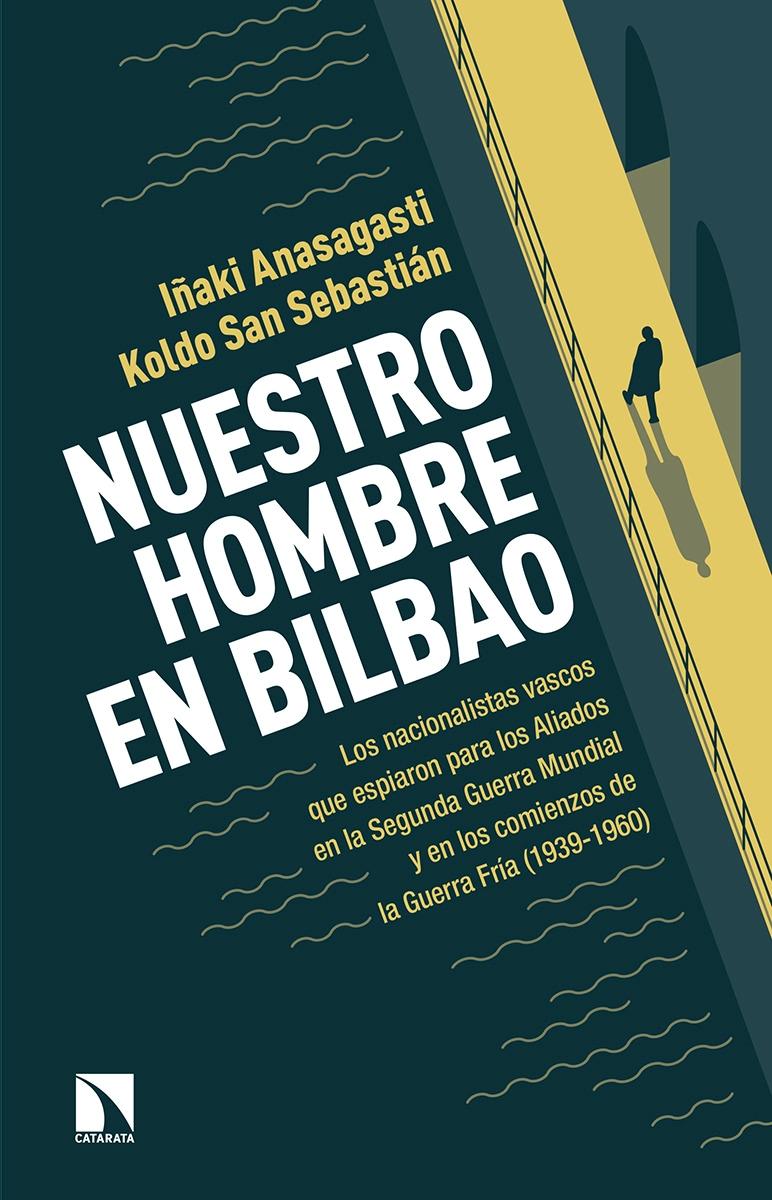 Nuestro hombre en Bilbao "Los nacionalistas vascos que espiaron para los Aliados en la Segunda Guerra Mundial y en los comienzos"