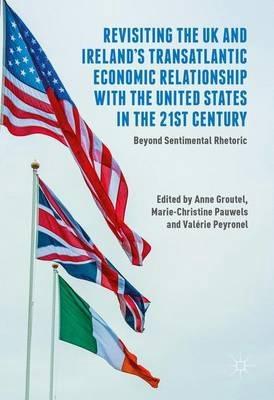 Revisiting the UK and Ireland's Transatlantic Economic Relationship with the United States in the 21st C "Beyond Sentimental Rhetoric "