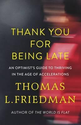 Thank You for Being Late "An Optimist's Guide to Thriving in the Age of Accelerations "