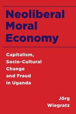Neoliberal Moral Economy "Capitalism, Socio-Cultural Change and Fraud in Uganda"