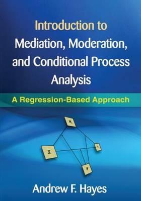 Introduction to Mediation, Moderation, and Conditional Process Analysis "A Regression-Based Approach"