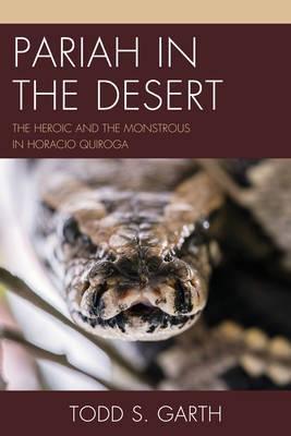 Pariah in the Desert "The Heroic and the Monstrous in Horacio Quiroga "