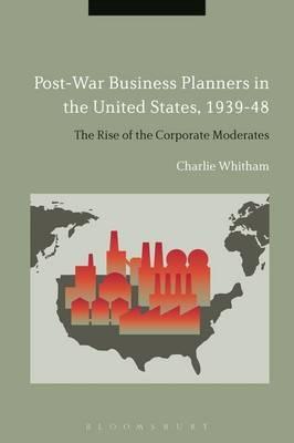 Post-War Business Planners in the United States, 1939-48  "The Rise of the Corporate Moderates "