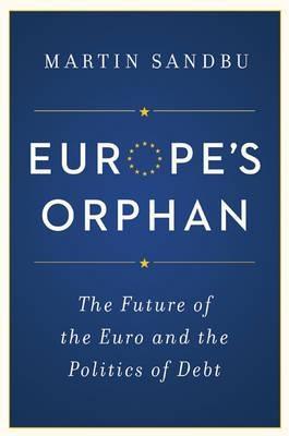 Europe's Orphan "The Future of the Euro and the Politics of Debt "