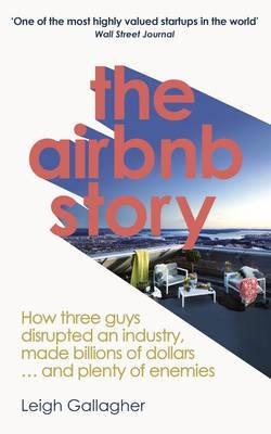 The Airbnb Story "How Three Guys Disrupted an Industry, Made Billions of Dollars ... and Plenty of Enemies "