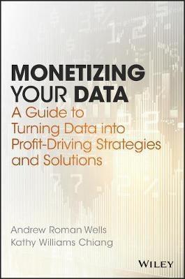 Monetizing Your Data "A Guide to Turning Data into Profit-Driving Strategies and Solutions"
