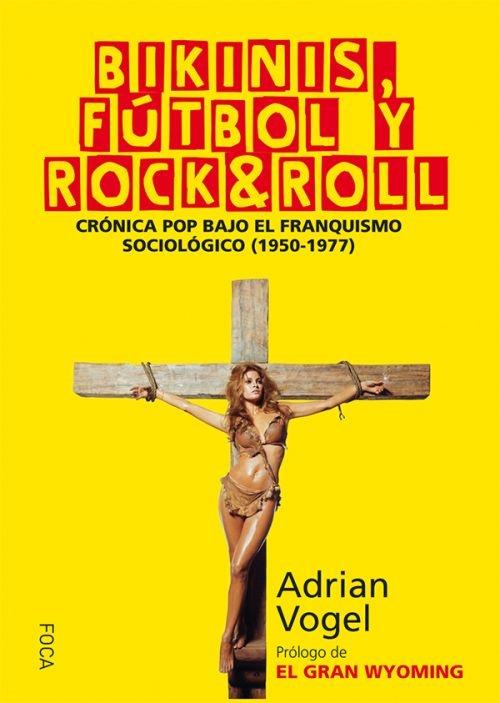 Bikinis, fútbol y Rock & Roll "Crónica Pop bajo el franquismo sociológico (1950-1977)"
