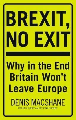 Brexit, No Exit "Why in the End Britain Won't Leave Europe"